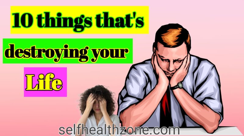 10 things that's are destroying your life